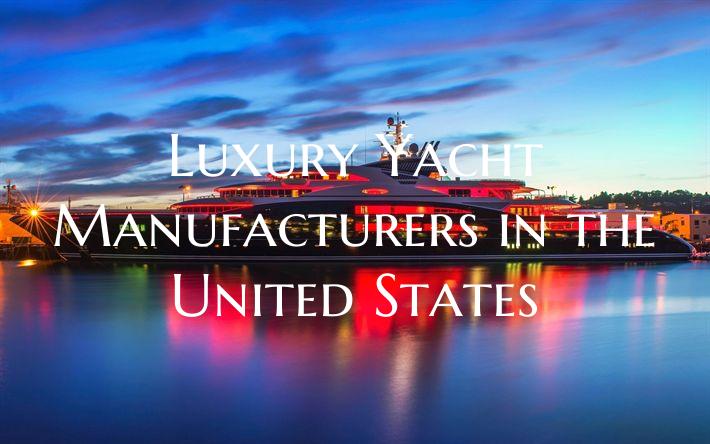 Luxury Yacht Manufacturers in the United States